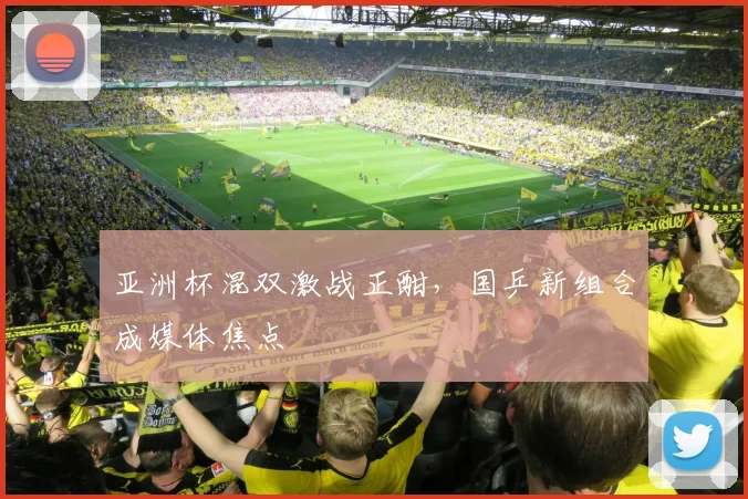 亚洲杯混双激战正酣，国乒新组合成媒体焦点
