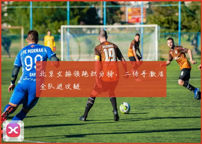 北京女排领跑积分榜，二传手激活全队进攻链