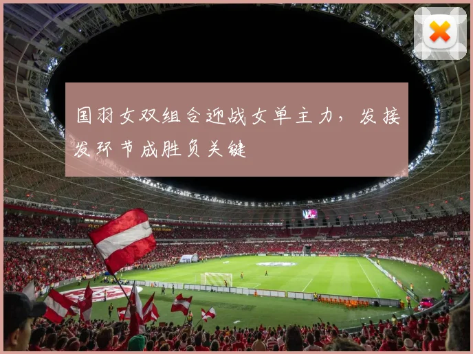国羽女双组合迎战女单主力，发接发环节成胜负关键