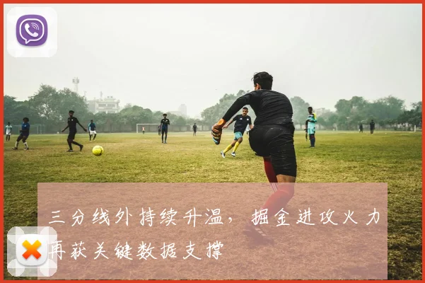 三分线外持续升温，掘金进攻火力再获关键数据支撑