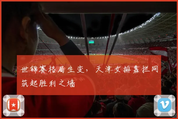 世锦赛格局生变，天津女排靠拦网筑起胜利之墙
