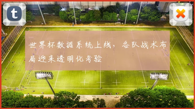 世界杯数据系统上线，各队战术布局迎来透明化考验