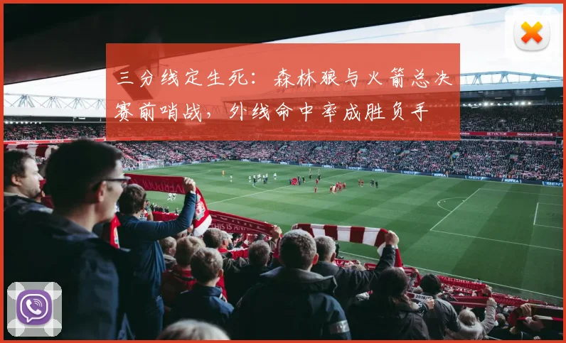 三分线定生死：森林狼与火箭总决赛前哨战，外线命中率成胜负手