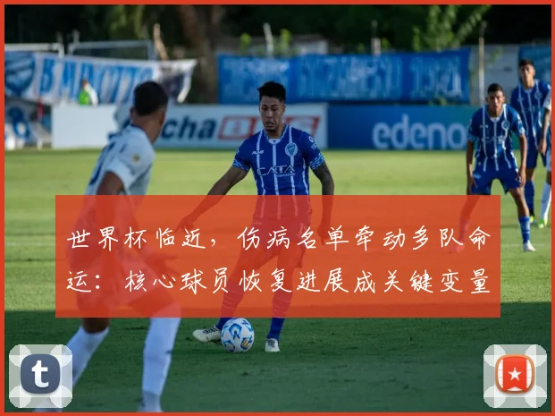 世界杯临近，伤病名单牵动多队命运：核心球员恢复进展成关键变量